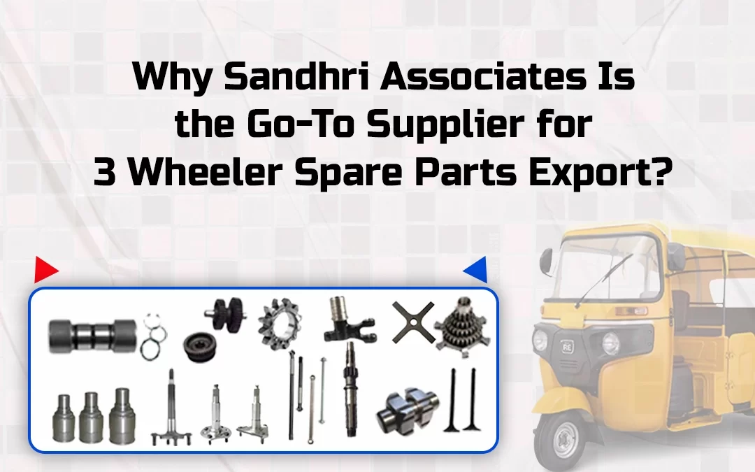 Why Sandhri Associates Is the Go-To Supplier for 3 Wheeler Spare Parts Export?